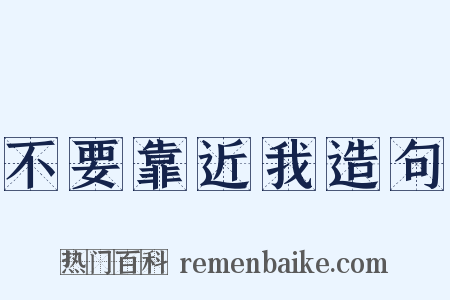 不要靠近我造句是什么意思的图片